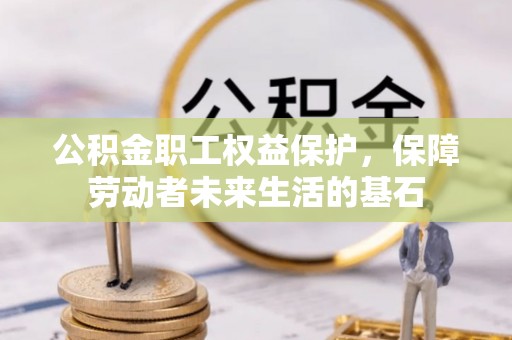 武定公积金职工权益保护，保障劳动者未来生活的基石