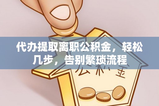 武定代办提取离职公积金，轻松几步，告别繁琐流程