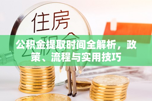 武定公积金提取时间全解析，政策、流程与实用技巧