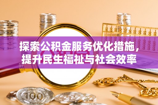 武定探索公积金服务优化措施，提升民生福祉与社会效率