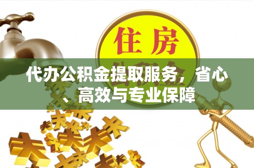 武定代办公积金提取服务，省心、高效与专业保障