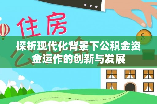 武定探析现代化背景下公积金资金运作的创新与发展