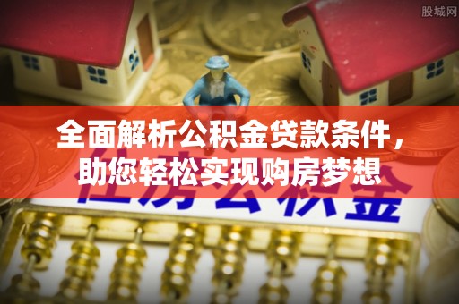 武定全面解析公积金贷款条件，助您轻松实现购房梦想