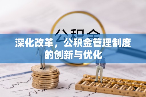 武定深化改革，公积金管理制度的创新与优化