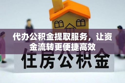 武定代办公积金提取服务，让资金流转更便捷高效