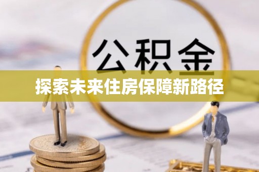 武定探索未来住房保障新路径