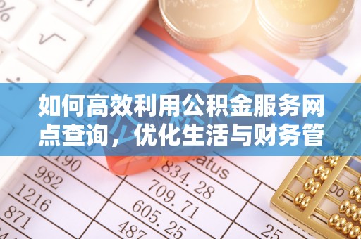 武定如何高效利用公积金服务网点查询，优化生活与财务管理