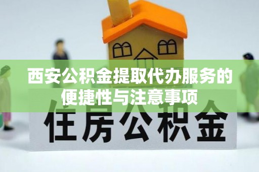 武定西安公积金提取代办服务的便捷性与注意事项