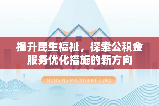 武定提升民生福祉，探索公积金服务优化措施的新方向