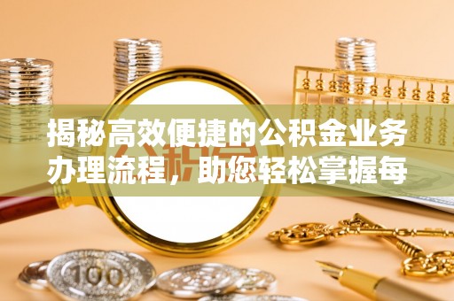武定揭秘高效便捷的公积金业务办理流程，助您轻松掌握每一步