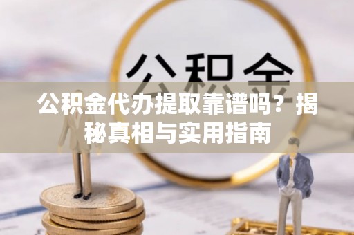 武定公积金代办提取靠谱吗？揭秘真相与实用指南
