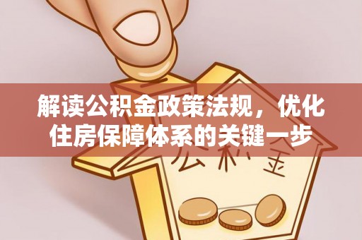 武定解读公积金政策法规，优化住房保障体系的关键一步