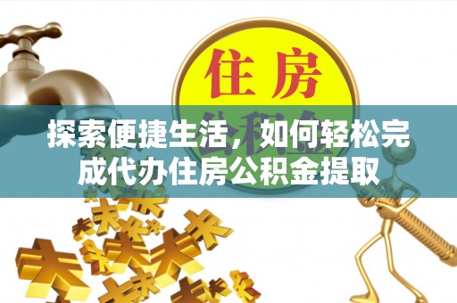 武定探索便捷生活，如何轻松完成代办住房公积金提取
