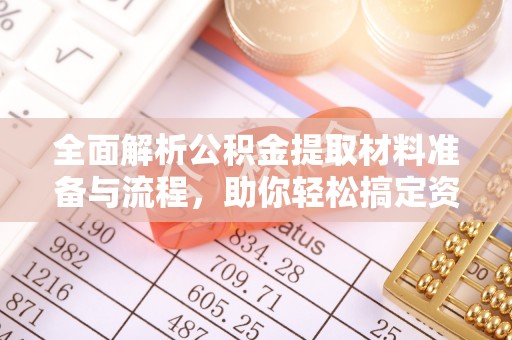 武定全面解析公积金提取材料准备与流程，助你轻松搞定资金提取