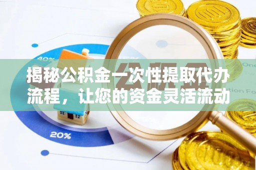 武定揭秘公积金一次性提取代办流程，让您的资金灵活流动