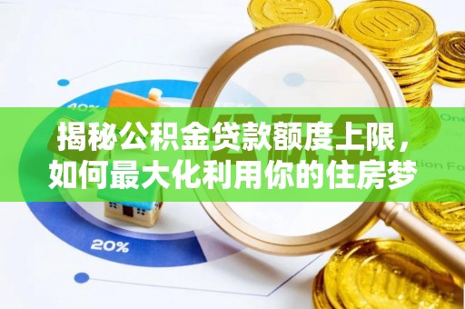 武定揭秘公积金贷款额度上限，如何最大化利用你的住房梦？
