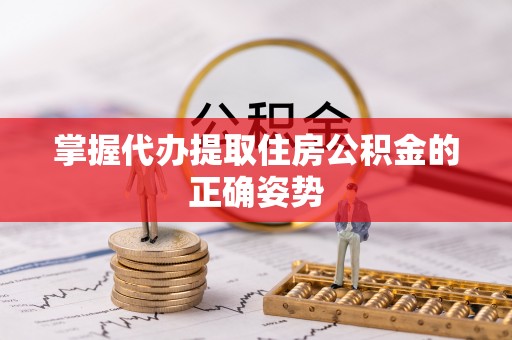 武定掌握代办提取住房公积金的正确姿势
