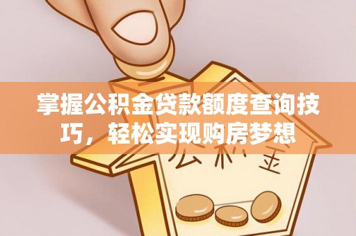 武定掌握公积金贷款额度查询技巧，轻松实现购房梦想