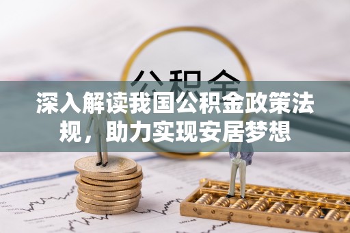 武定深入解读我国公积金政策法规，助力实现安居梦想