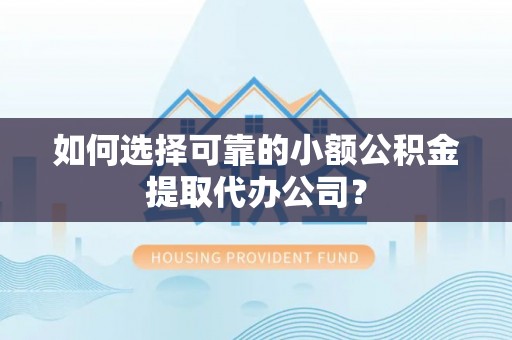 武定如何选择可靠的小额公积金提取代办公司？