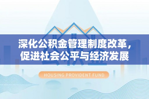 武定深化公积金管理制度改革，促进社会公平与经济发展