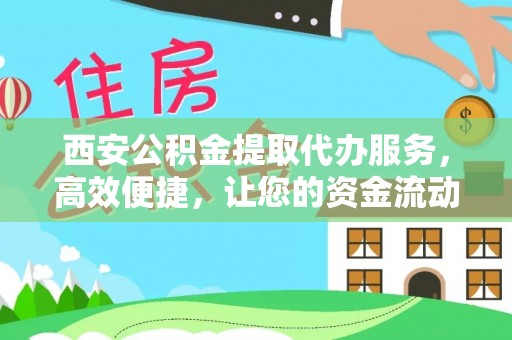 武定西安公积金提取代办服务，高效便捷，让您的资金流动更灵活