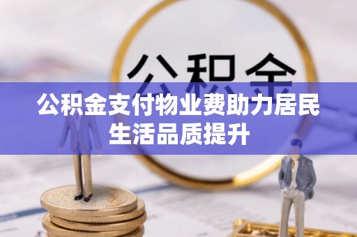 武定公积金支付物业费助力居民生活品质提升