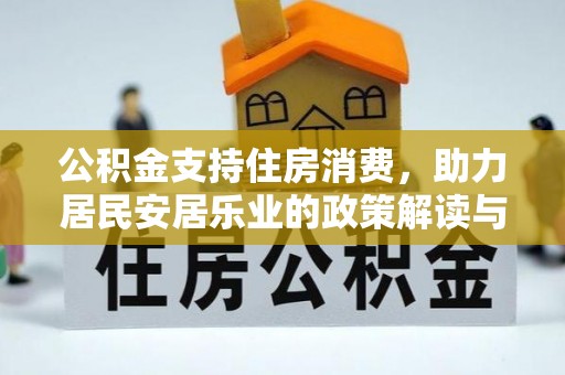 武定公积金支持住房消费，助力居民安居乐业的政策解读与展望