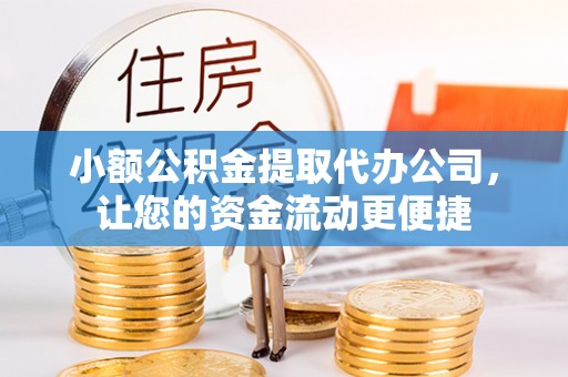 武定小额公积金提取代办公司，让您的资金流动更便捷
