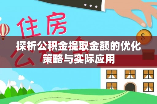 武定探析公积金提取金额的优化策略与实际应用