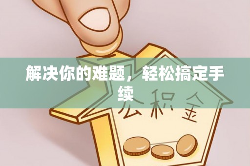 武定解决你的难题，轻松搞定手续
