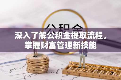 武定深入了解公积金提取流程，掌握财富管理新技能