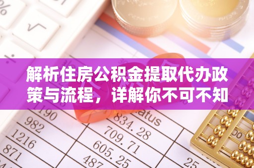 武定解析住房公积金提取代办政策与流程，详解你不可不知的关键点