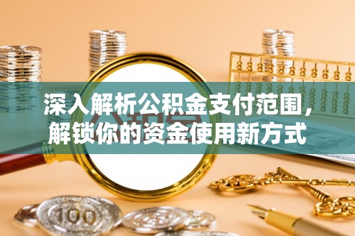 武定深入解析公积金支付范围，解锁你的资金使用新方式
