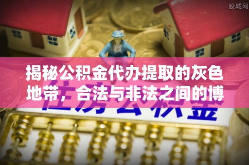 武定揭秘公积金代办提取的灰色地带，合法与非法之间的博弈