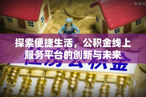 武定探索便捷生活，公积金线上服务平台的创新与未来