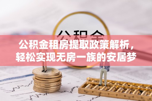 武定公积金租房提取政策解析，轻松实现无房一族的安居梦想