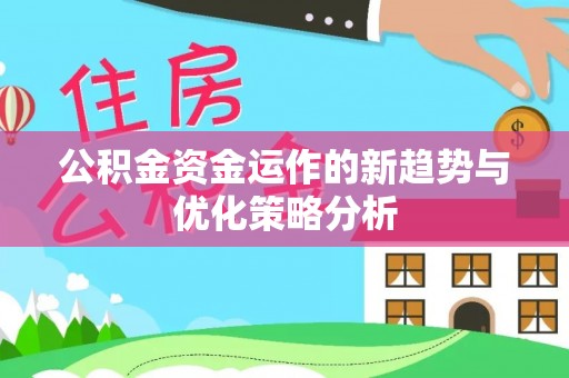 武定公积金资金运作的新趋势与优化策略分析