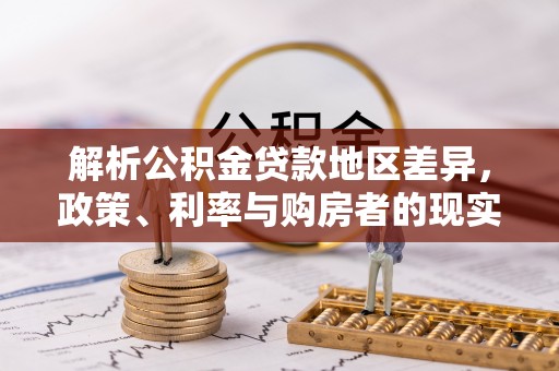 武定解析公积金贷款地区差异，政策、利率与购房者的现实选择