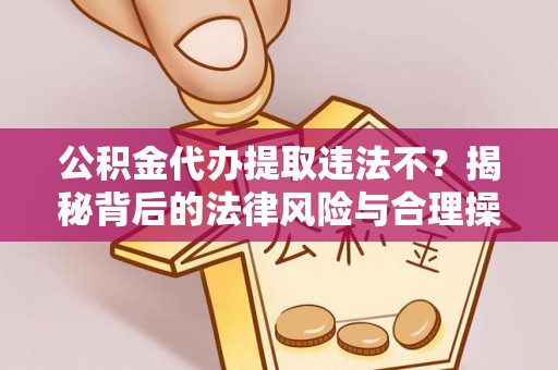 武定公积金代办提取违法不？揭秘背后的法律风险与合理操作