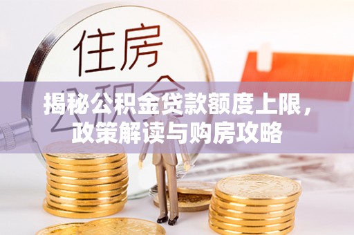 武定揭秘公积金贷款额度上限，政策解读与购房攻略