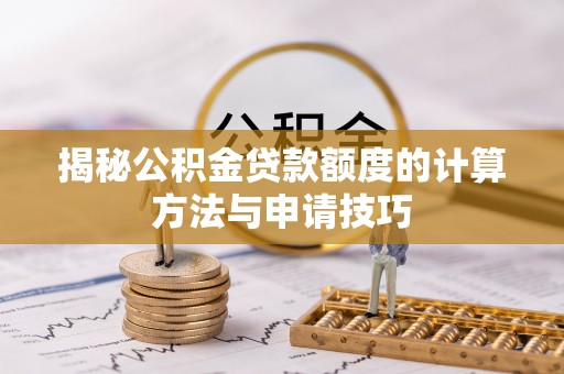 武定揭秘公积金贷款额度的计算方法与申请技巧
