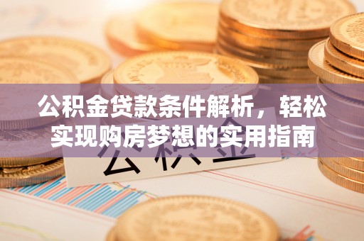武定公积金贷款条件解析，轻松实现购房梦想的实用指南