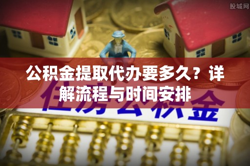 武定公积金提取代办要多久？详解流程与时间安排