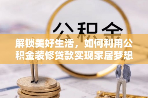 武定解锁美好生活，如何利用公积金装修贷款实现家居梦想
