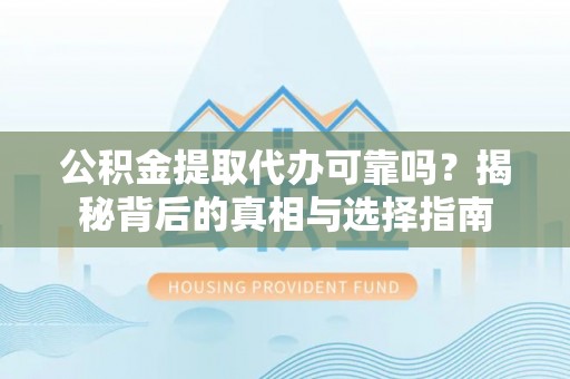 武定公积金提取代办可靠吗？揭秘背后的真相与选择指南