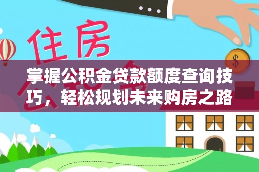 武定掌握公积金贷款额度查询技巧，轻松规划未来购房之路