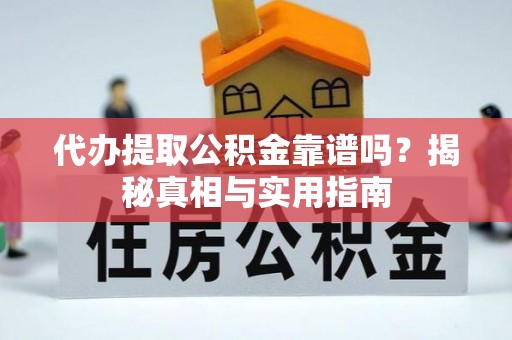 武定代办提取公积金靠谱吗？揭秘真相与实用指南
