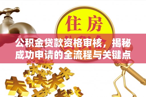 武定公积金贷款资格审核，揭秘成功申请的全流程与关键点