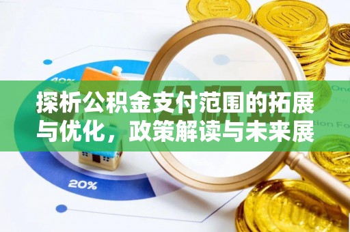 武定探析公积金支付范围的拓展与优化，政策解读与未来展望